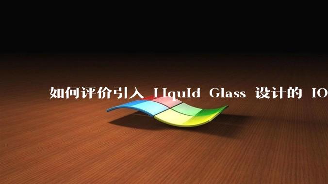 如何评价引入 Liquid Glass 设计的 iOS 26？