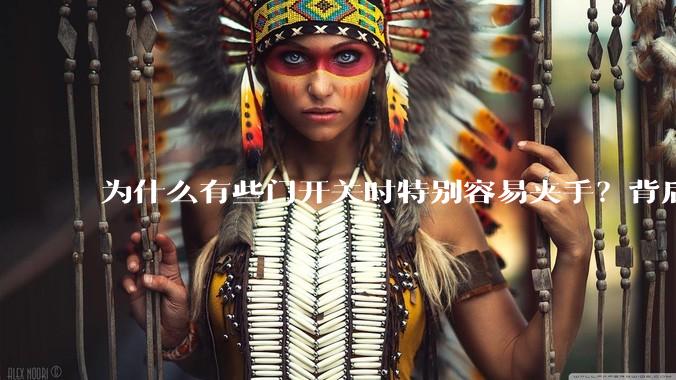 为什么有些门开关时特别容易夹手？背后的设计缺陷可能有哪些？