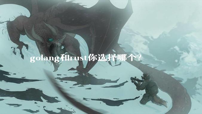 golang和rust你选择哪个？